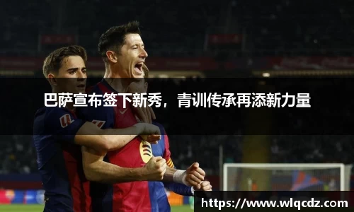 巴萨宣布签下新秀，青训传承再添新力量