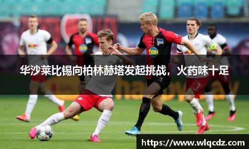 华沙莱比锡向柏林赫塔发起挑战，火药味十足