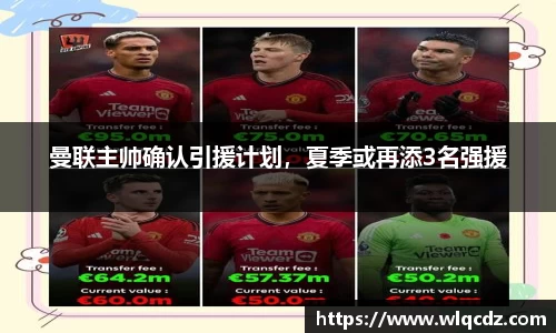 曼联主帅确认引援计划，夏季或再添3名强援
