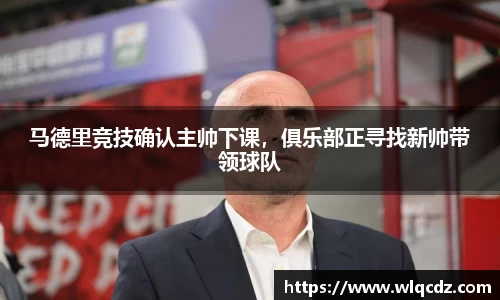马德里竞技确认主帅下课，俱乐部正寻找新帅带领球队