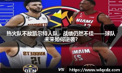 热火队不敌凯尔特人队，战绩仍然不佳——球队未来如何逆袭？