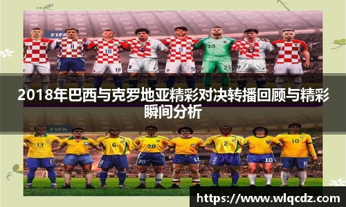 2018年巴西与克罗地亚精彩对决转播回顾与精彩瞬间分析