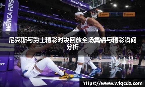 尼克斯与爵士精彩对决回放全场集锦与精彩瞬间分析