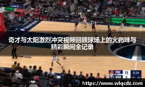 奇才与太阳激烈冲突视频回顾球场上的火药味与精彩瞬间全记录