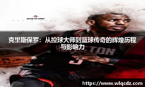 克里斯保罗：从控球大师到篮球传奇的辉煌历程与影响力