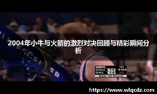 2004年小牛与火箭的激烈对决回顾与精彩瞬间分析