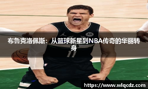 布鲁克洛佩斯：从篮球新星到NBA传奇的华丽转身