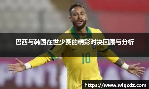 巴西与韩国在世少赛的精彩对决回顾与分析