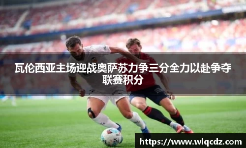 瓦伦西亚主场迎战奥萨苏力争三分全力以赴争夺联赛积分