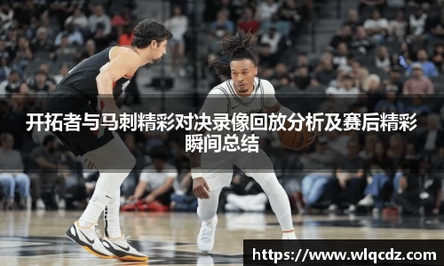 开拓者与马刺精彩对决录像回放分析及赛后精彩瞬间总结