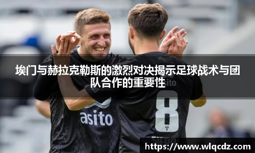 埃门与赫拉克勒斯的激烈对决揭示足球战术与团队合作的重要性