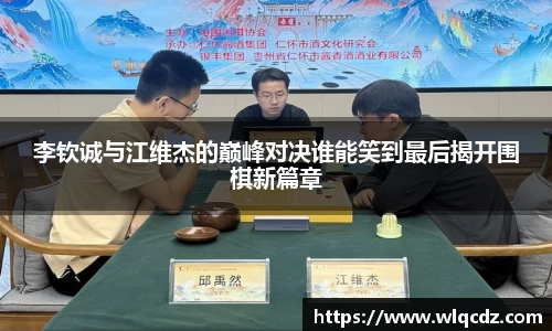 李钦诚与江维杰的巅峰对决谁能笑到最后揭开围棋新篇章