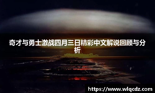 奇才与勇士激战四月三日精彩中文解说回顾与分析