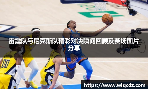 雷霆队与尼克斯队精彩对决瞬间回顾及赛场图片分享
