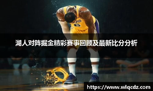 湖人对阵掘金精彩赛事回顾及最新比分分析