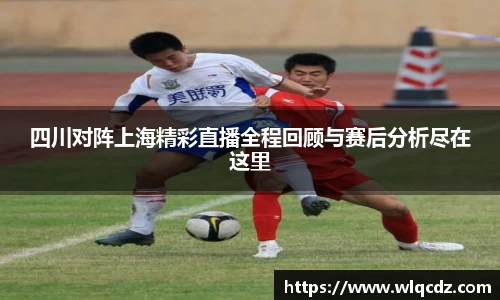 四川对阵上海精彩直播全程回顾与赛后分析尽在这里
