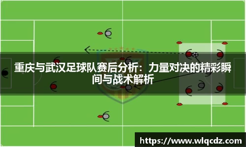 重庆与武汉足球队赛后分析：力量对决的精彩瞬间与战术解析
